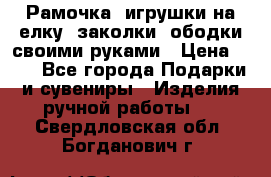 Рамочка, игрушки на елку. заколки, ободки своими руками › Цена ­ 10 - Все города Подарки и сувениры » Изделия ручной работы   . Свердловская обл.,Богданович г.